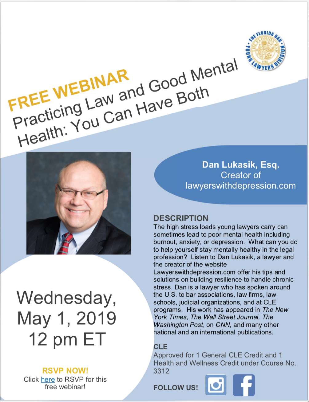 Practicing Law and Good Mental Health: You Can Have Both, Wednesday, May 1, 2019 12 pm ET, Dan Lukasik, Esq. Creator of lawyerswithdepression.com,DESCRIPTION The high stress loads young lawyers carry can sometimes lead to poor mental health including burnout, anxiety, or depression. What can you do to help yourself stay mentally healthy in the legal profession? Listen to Dan Lukasik, a lawyer and the creator of the website Lawyerswithdepression.com offer his tips and solutions on building resilience to handle chronic stress. Dan is a lawyer who has spoken around the U.S. to bar associations, law firms, law schools, judicial organizations, and at CLE programs. His work has appeared in The New York Times, The Wall Street Journal, The Washington Post, on CNN, and many other national and an international publications. CLE Approved for 1 General CLE Credit.